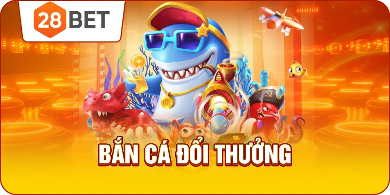 Bắn cá xèng bắn cá h5 duy nhất tại nhà cái 28bet